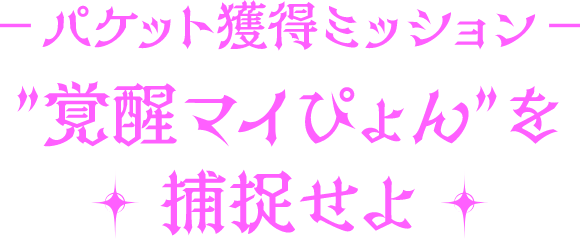- パケット獲得ミッション-”覚醒マイピョン”を捕捉せよ