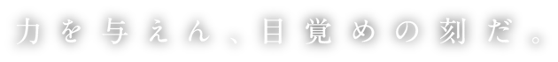 力を与えん、目覚めの刻だ。