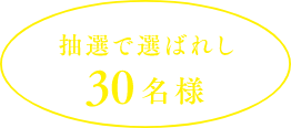 抽選で選ばれし30名様